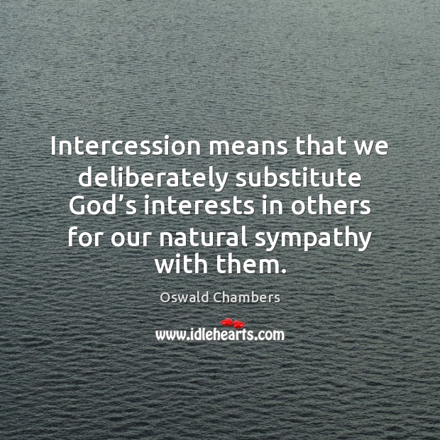 Intercession means that we deliberately substitute God’s interests in others for Oswald Chambers Picture Quote