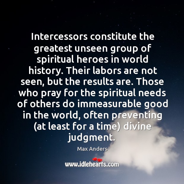 Intercessors constitute the greatest unseen group of spiritual heroes in world history. Max Anders Picture Quote