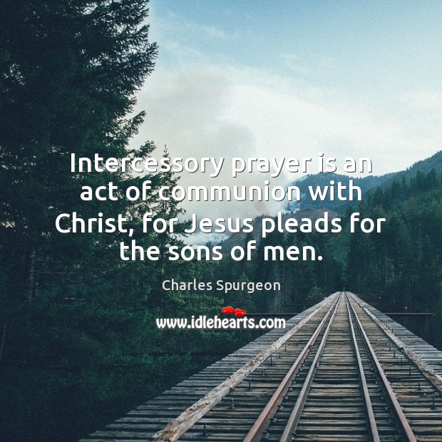 Intercessory prayer is an act of communion with Christ, for Jesus pleads Prayer Quotes Image