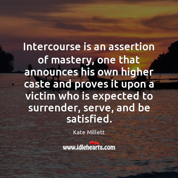 Intercourse is an assertion of mastery, one that announces his own higher Kate Millett Picture Quote