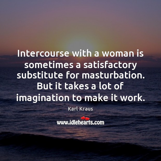 Intercourse with a woman is sometimes a satisfactory substitute for masturbation. But Karl Kraus Picture Quote