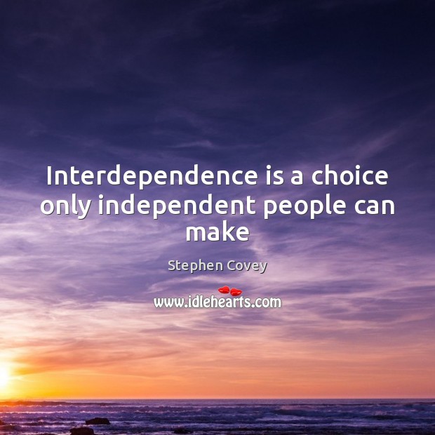 Interdependence is a choice only independent people can make Image