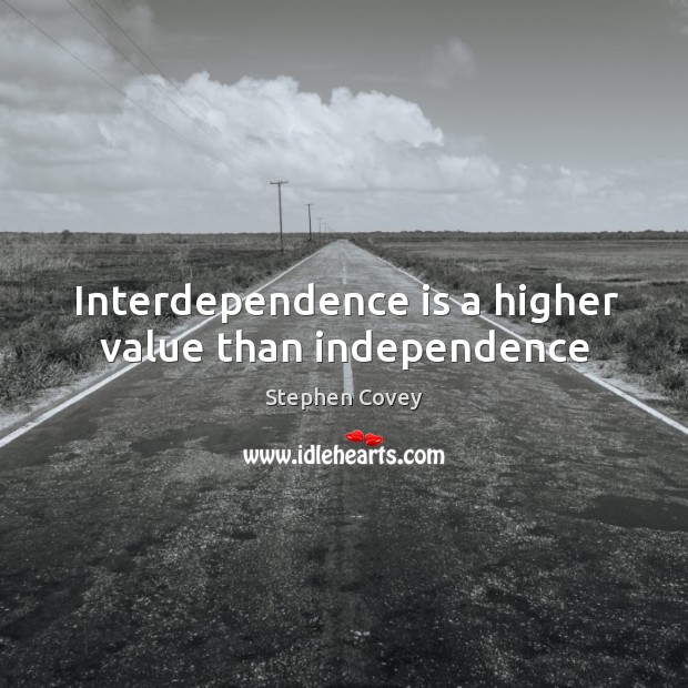 Interdependence is a higher value than independence Stephen Covey Picture Quote