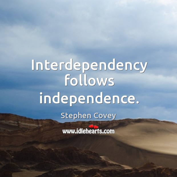 Interdependency follows independence. Stephen Covey Picture Quote