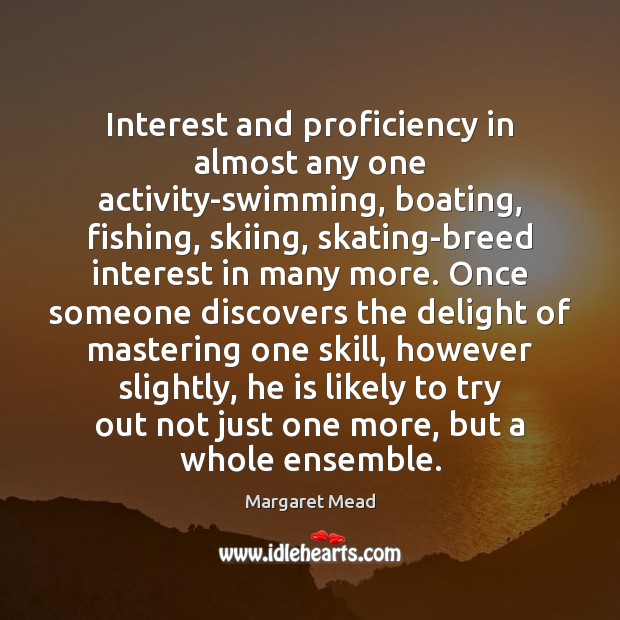 Interest and proficiency in almost any one activity-swimming, boating, fishing, skiing, skating-breed Margaret Mead Picture Quote