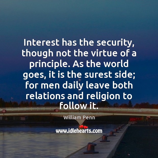 Interest has the security, though not the virtue of a principle. As William Penn Picture Quote