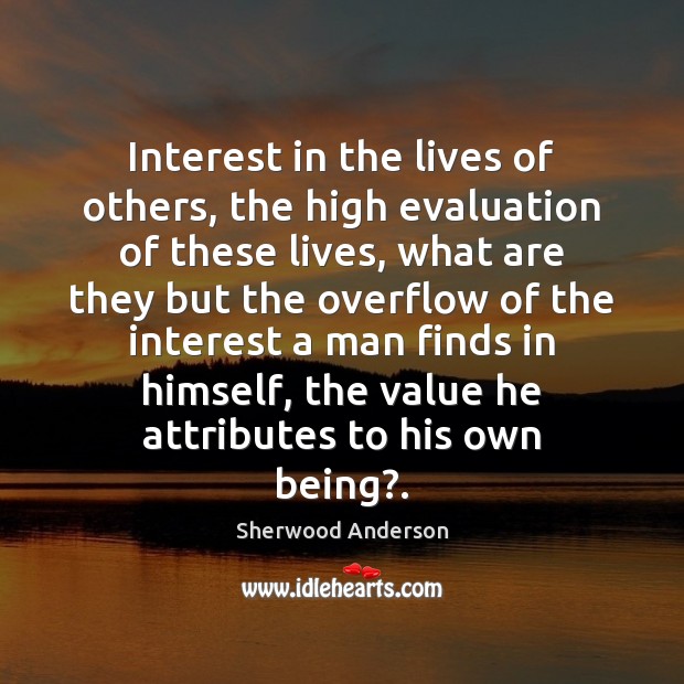 Interest in the lives of others, the high evaluation of these lives, Sherwood Anderson Picture Quote