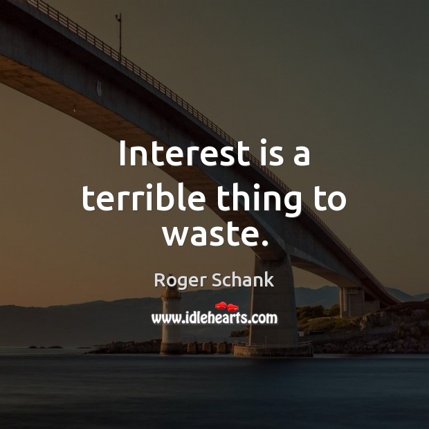 Interest is a terrible thing to waste. Roger Schank Picture Quote