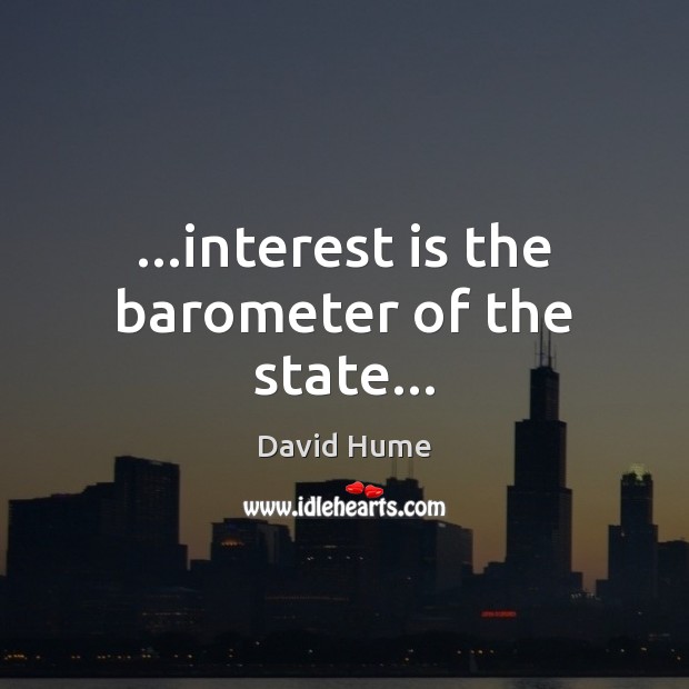 …interest is the barometer of the state… David Hume Picture Quote