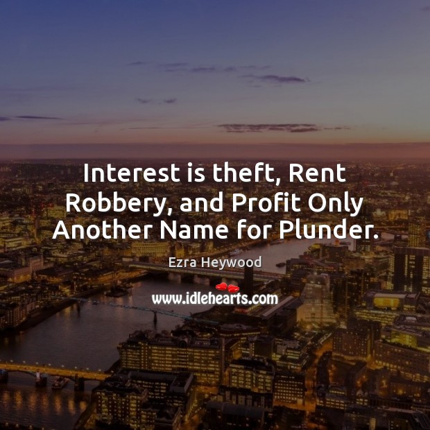 Interest is theft, Rent Robbery, and Profit Only Another Name for Plunder. Ezra Heywood Picture Quote