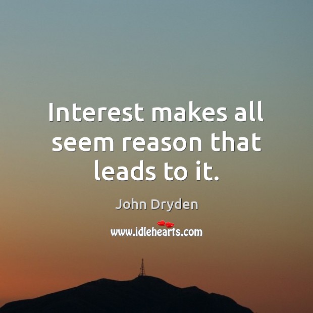 Interest makes all seem reason that leads to it. Image