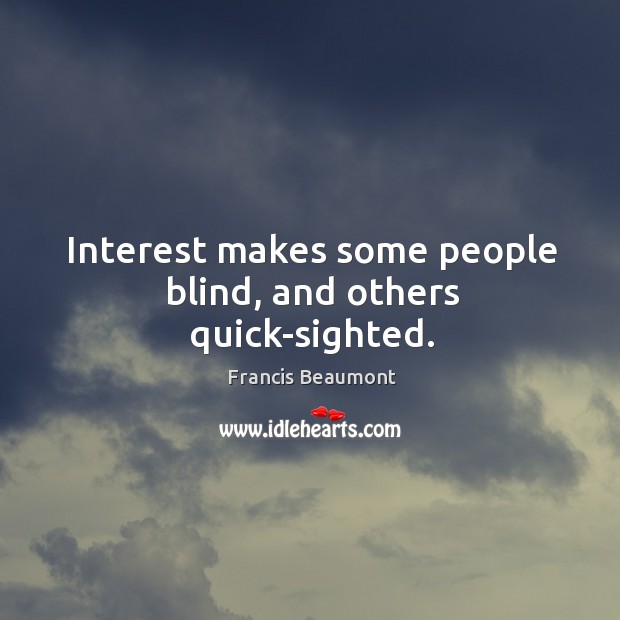 Interest makes some people blind, and others quick-sighted. Image