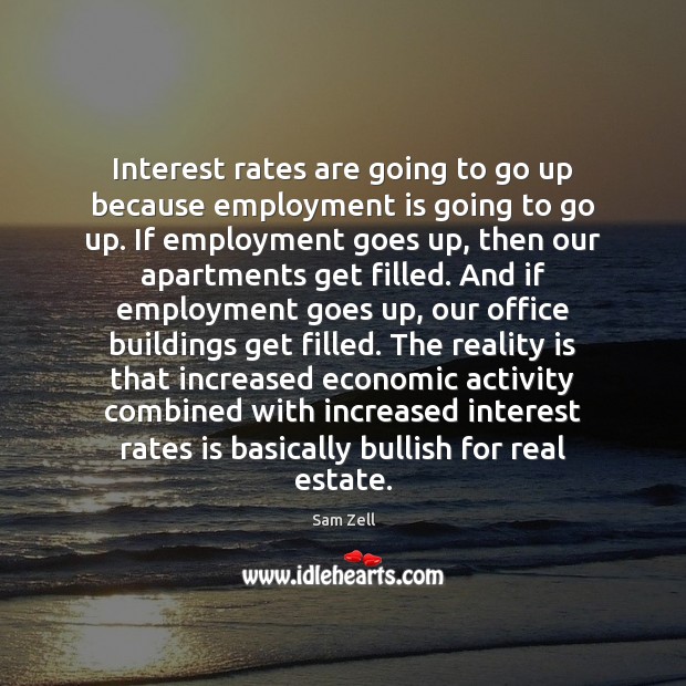 Interest rates are going to go up because employment is going to Real Estate Quotes Image