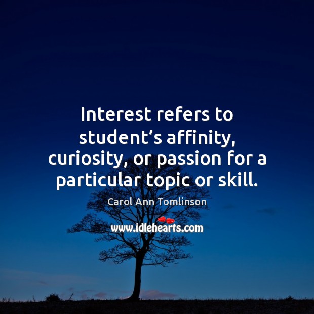 Interest refers to student’s affinity, curiosity, or passion for a particular Carol Ann Tomlinson Picture Quote