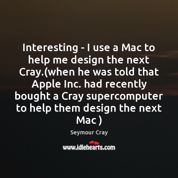 Interesting – I use a Mac to help me design the next Seymour Cray Picture Quote