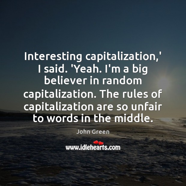 Interesting capitalization,’ I said. ‘Yeah. I’m a big believer in random John Green Picture Quote