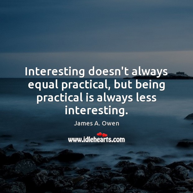 Interesting doesn’t always equal practical, but being practical is always less interesting. James A. Owen Picture Quote