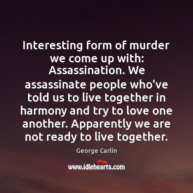 Interesting form of murder we come up with: Assassination. We assassinate people George Carlin Picture Quote