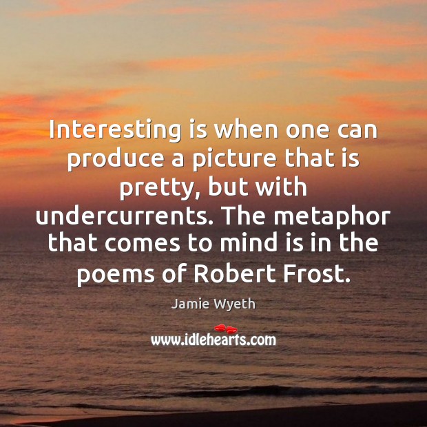 Interesting is when one can produce a picture that is pretty, but Jamie Wyeth Picture Quote