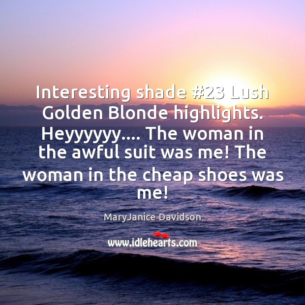Interesting shade #23 Lush Golden Blonde highlights. Heyyyyyy…. The woman in the awful MaryJanice Davidson Picture Quote