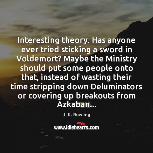Interesting theory. Has anyone ever tried sticking a sword in Voldemort? Maybe J. K. Rowling Picture Quote