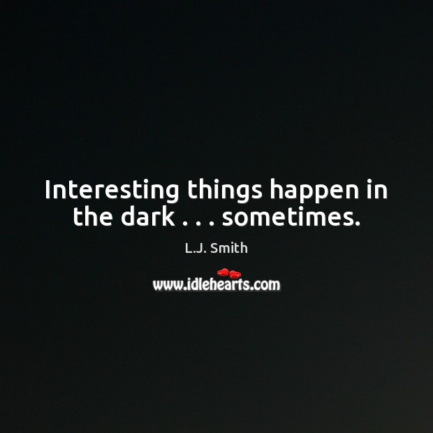 Interesting things happen in the dark . . . sometimes. L.J. Smith Picture Quote