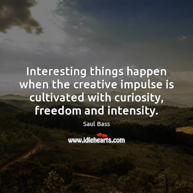 Interesting things happen when the creative impulse is cultivated with curiosity, freedom Saul Bass Picture Quote