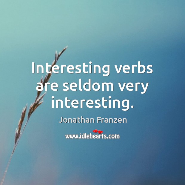Interesting verbs are seldom very interesting. Jonathan Franzen Picture Quote
