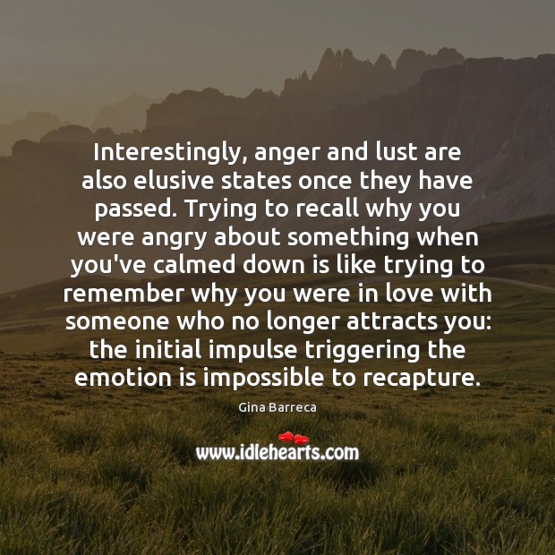 Interestingly, anger and lust are also elusive states once they have passed. Gina Barreca Picture Quote