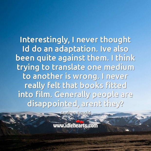 Interestingly, I never thought Id do an adaptation. Ive also been quite Andrea Arnold Picture Quote