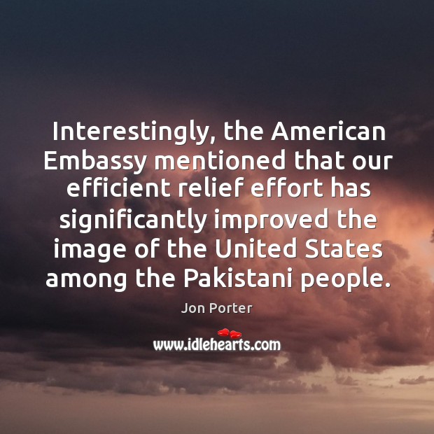 Interestingly, the American Embassy mentioned that our efficient relief effort has significantly Jon Porter Picture Quote