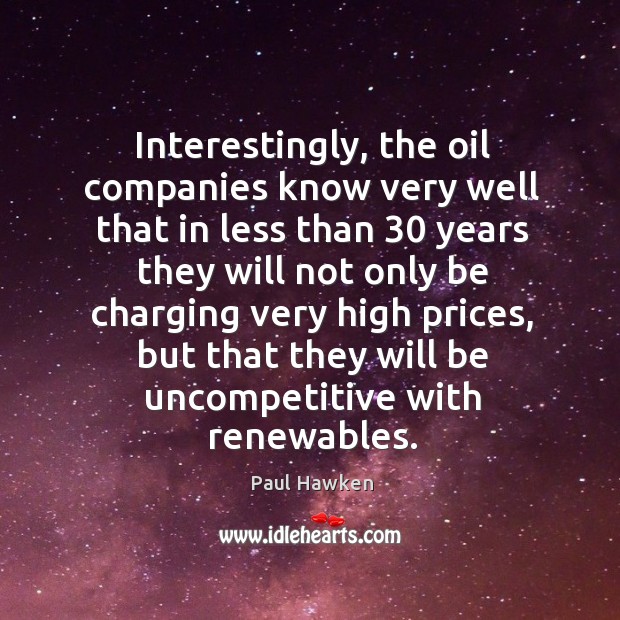 Interestingly, the oil companies know very well that in less than 30 years Paul Hawken Picture Quote