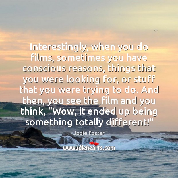 Interestingly, when you do films, sometimes you have conscious reasons, things that Jodie Foster Picture Quote