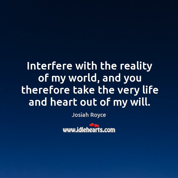 Interfere with the reality of my world, and you therefore take the very life and heart out of my will. Image