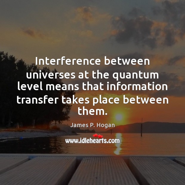 Interference between universes at the quantum level means that information transfer takes James P. Hogan Picture Quote