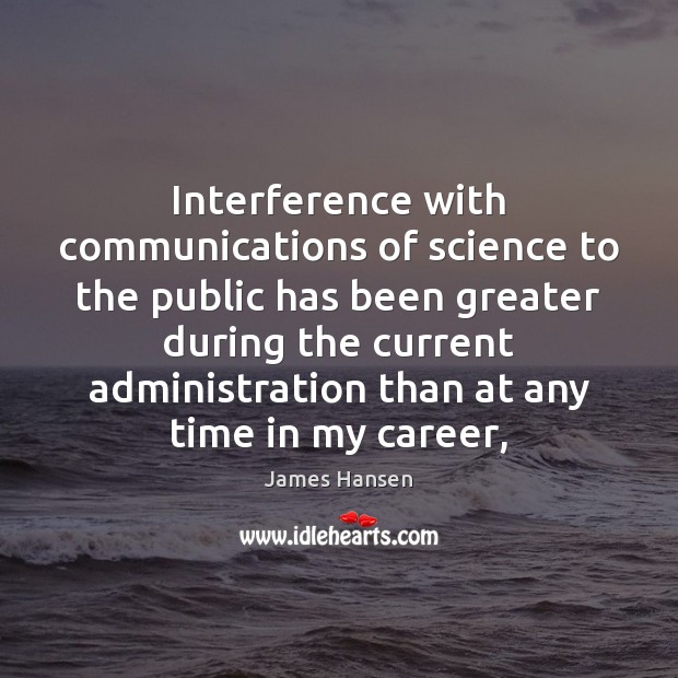 Interference with communications of science to the public has been greater during James Hansen Picture Quote