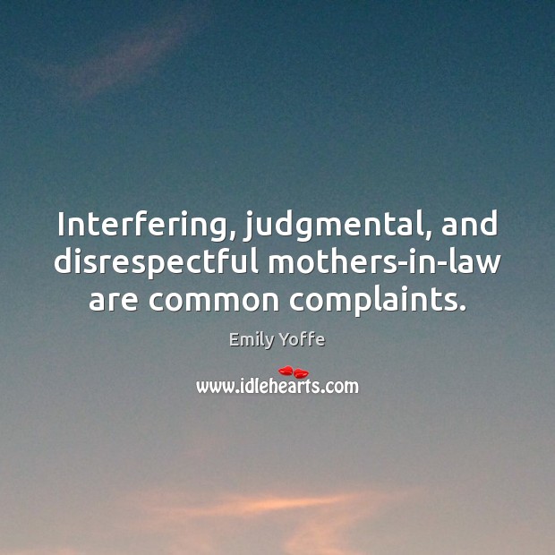 Interfering, judgmental, and disrespectful mothers-in-law are common complaints. Emily Yoffe Picture Quote