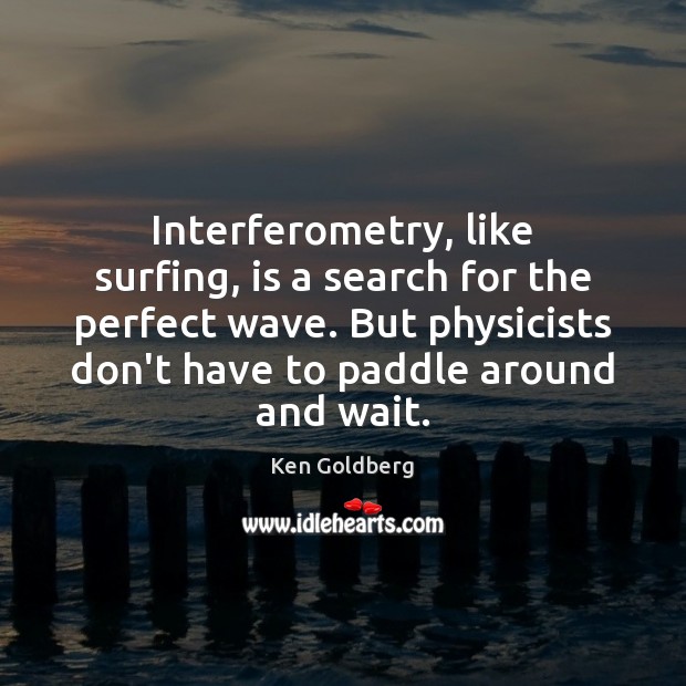 Interferometry, like surfing, is a search for the perfect wave. But physicists Image