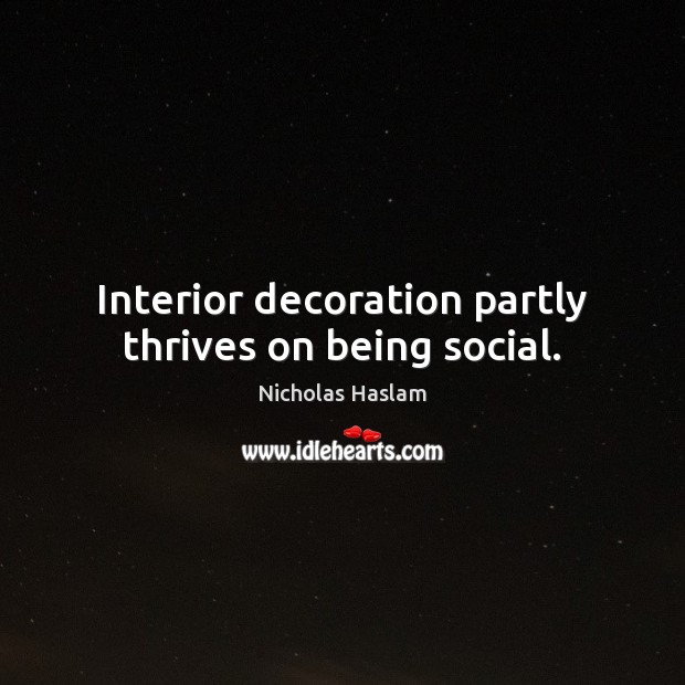 Interior decoration partly thrives on being social. Nicholas Haslam Picture Quote