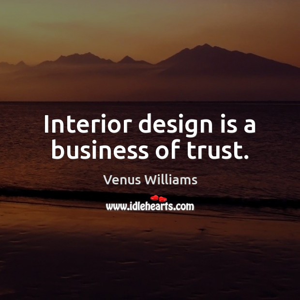 Interior design is a business of trust. Venus Williams Picture Quote