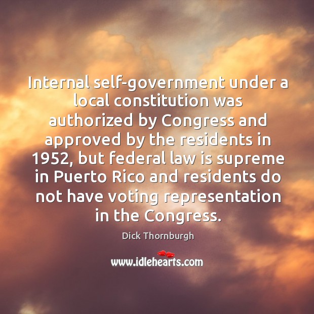 Internal self-government under a local constitution was authorized by congress and Dick Thornburgh Picture Quote