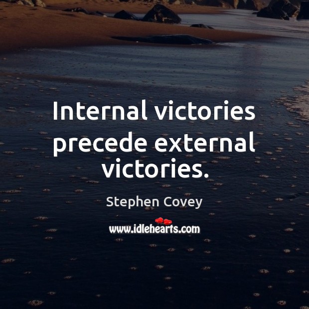 Internal victories precede external victories. Stephen Covey Picture Quote