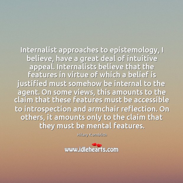 Internalist approaches to epistemology, I believe, have a great deal of intuitive Image