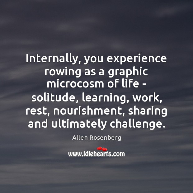 Internally, you experience rowing as a graphic microcosm of life – solitude, Image