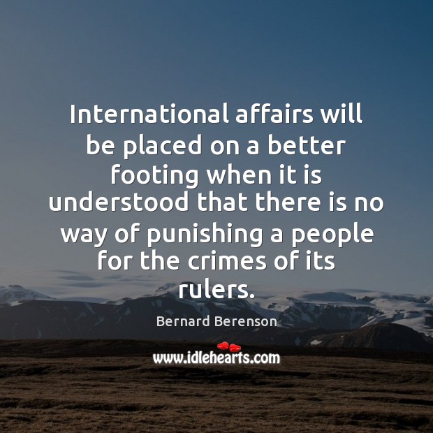 International affairs will be placed on a better footing when it is Bernard Berenson Picture Quote