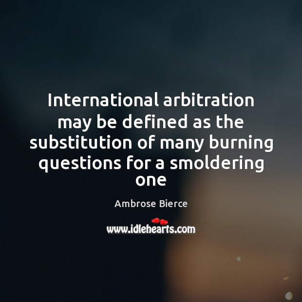 International arbitration may be defined as the substitution of many burning questions Image