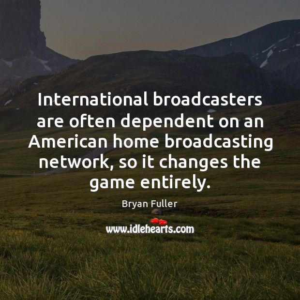 International broadcasters are often dependent on an American home broadcasting network, so Bryan Fuller Picture Quote