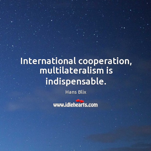 International cooperation, multilateralism is indispensable. Hans Blix Picture Quote