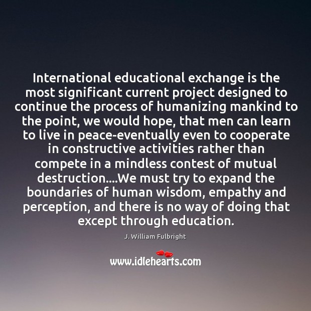 International educational exchange is the most significant current project designed to continue J. William Fulbright Picture Quote