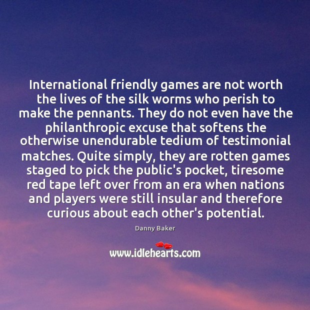 International friendly games are not worth the lives of the silk worms Danny Baker Picture Quote